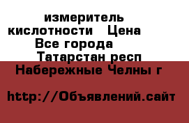измеритель    кислотности › Цена ­ 380 - Все города  »    . Татарстан респ.,Набережные Челны г.
